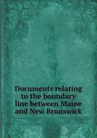 Documents Relating to the Boundary Line Between Maine and New Brunswick 0526733179 Book Cover