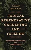 Radical Regenerative Gardening and Farming: Biodynamic Principles and Perspectives 1538190303 Book Cover