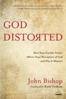 God Distorted: How Your Earthly Father Affects Your Perception of God and Why It Matters 160142485X Book Cover