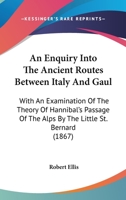 An Enquiry Into the Ancient Routes Between Italy and Gaul, With an Examination of the Theory of Hannibal's Passage of the Alps by the Little St. Bernard 1436770610 Book Cover