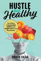 Hustle but Healthy: The 5Pillars of Sustainable Wellness and Weight Loss for the Busy Woman 1544537026 Book Cover