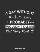 A Day Without Knife Making Probably Wouldn't Kill Me But Why Risk It Monthly Planner 2020: Monthly Calendar / Planner Knife Making Gift, 60 Pages, 8.5x11, Soft Cover, Matte Finish 1654372501 Book Cover