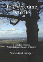 To Overcome is to Be: A Collection of Poems Written Between the Ages of 13 and 22 B09TMZ39BZ Book Cover