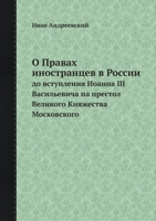 О Правах иностранцев в России: до вступления Иоанна III Васильевича на престол Великого Княжества Московского 5518099355 Book Cover