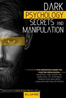 DARK PSYCHOLOGY SECRETS AND MANIPULATION: The Definitive Guide To Master Persuasion, Deception, and Cover NPL Learn How To Stop Being Manipulated, Read Body Language and Analyze People B0939ZGDCK Book Cover