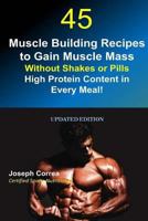 45 Muscle Building Recipes to Gain Muscle Mass Without Shakes or Pills: High Protein Content in Every Meal! 1983755141 Book Cover