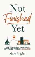 Not Finished Yet: How a Declining Church Was Revitalized Through Relocation 1948022354 Book Cover