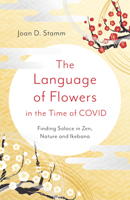 The Language of Flowers in the Time of COVID: Finding Solace in Zen, Nature and Ikebana 1803411902 Book Cover