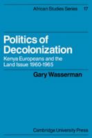 Politics of Decolonization: Kenya Europeans and the Land Issue 1960-1965 (African Studies) 0521100232 Book Cover