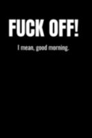 Fuck Off! I mean, good morning.: Sarcasm and humor notebook lined journal perfect gag gift co-worker colleague friend or relative better than a card! 1691396176 Book Cover