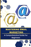 Mastering Email Marketing: A Comprehensive Guide for Beginners B0CFCVF12H Book Cover