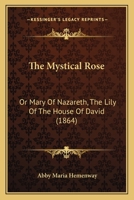 The mystical rose: or Mary of Nazareth, the lily of the house of David 1245826859 Book Cover