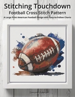 Stitching Touchdown - Football Cross Stitch Pattern: A Large Print American Football Design with Easy-to-Follow Charts B0FW4J491F Book Cover
