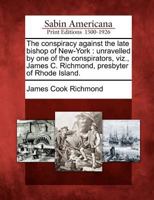 The Conspiracy Against the Late Bishop of New-York: Unravelled by One of the Conspirators, Viz., James C. Richmond, Presbyter of Rhode Island. 1275752500 Book Cover