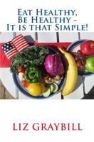 Eat Healthy, Be Healthy - It is that Simple! 1978187939 Book Cover