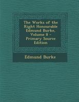 The Works of the Right Honourable Edmund Burke; Volume 8 1519748647 Book Cover