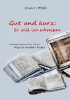 Gut und kurz: So will ich schreiben: Anekdoten, Impressionen, Skizzen Wege zu kreativen Texten 3754373714 Book Cover