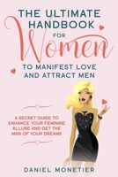 The Ultimate Handbook for Women to Manifest Love and Attract Men: A Secret Guide to Enhance Your Feminine Allure and Get the Man of Your Dreams 1707810079 Book Cover