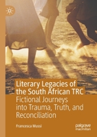 Literary Legacies of the South African TRC: Fictional Journeys into Trauma, Truth, and Reconciliation 303043057X Book Cover