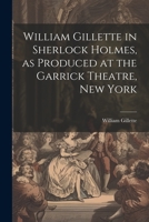 William Gillette in Sherlock Holmes, as Produced at the Garrick Theatre, New York 1021213659 Book Cover