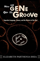 How the Gene Got Its Groove: Figurative Language, Science, and the Rhetoric of the Real 0791474267 Book Cover