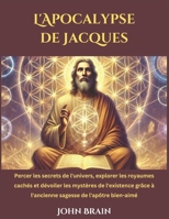 L'Apocalypse de Jacques: Percer les secrets de l'univers, explorer les royaumes cachés et dévoiler les mystères de l'existence grâce à l'ancienne sagesse de l'apôtre bien-aimé (French Edition) B0DS9RDF2S Book Cover