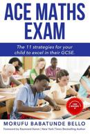 Ace Maths Exam: The 11 Strategies For Your Child To Excel In Their GCSE 1517261333 Book Cover