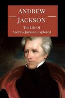 Andrew Jackson: The Life of Andrew Jackson Explored 153531088X Book Cover