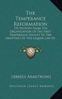 The Temperance Reformation: Its History from the Organization of the First Temperance Society to the Adoption of the Liquor Law of Maine, 1851 1163425567 Book Cover