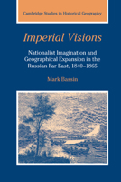 Imperial Visions: Nationalist Imagination and Geographical Expansion in the Russian Far East, 18401865 0521391741 Book Cover