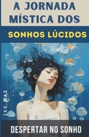 A Jornada Mística dos Sonhos Lúcidos: Despertar no Sonho (Portuguese Edition) B0CL9QKB69 Book Cover