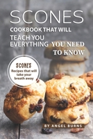 Scones Cookbook That Will Teach You Everything You Need to Know: Scones Recipes That Will Take Your Breath Away 1709530340 Book Cover