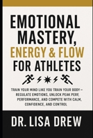 Emotional Mastery, Energy & Flow for Athletes: Regulate Emotions, Unlock Peak Performance, and Compete with Calm, Confidence, and Control B0FWQLR5SV Book Cover
