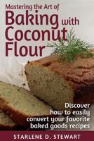 Mastering the Art of Baking with Coconut Flour Black & White Interior: Tips & Tricks for Success with This High-Protein, Super Food Flour + Discover How to Easily Convert Your Favorite Baked Goods Rec 1944432027 Book Cover