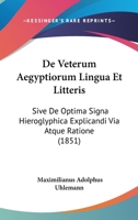 De Veterum Ægyptiorum Lingua Et Litteris: Sive De Optima Signa Hieroglyphica Explicandi Via Atque Ratione. Accedunt Indices Et Vocabularii Hieroglyphici Specimen... 1167480155 Book Cover