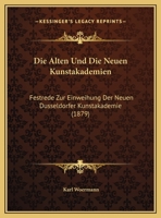 Die Alten Und Die Neuen Kunstakademien: Festrede Zur Einweihung Der Neuen Dusseldorfer Kunstakademie (1879) 1120397510 Book Cover