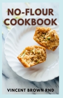 No-Flour Cookbook: The Effective And Simple Guide to Weighed & Measured Meals for Fast Weight Loss And Live a Healthy Life B096LYPBZ2 Book Cover