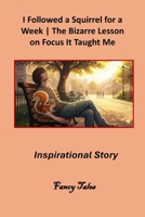 I Followed a Squirrel for a Week: The Bizarre Lesson on Focus It Taught Me: Inspirational Story B0FS1L2CN6 Book Cover