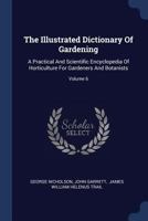 The Illustrated Dictionary of Gardening: A Practical and Scientific Encyclopaedia of Horticulture for Gardeners and Botanists Volume Division 6 1149409207 Book Cover