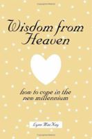 Wisdom From Heaven: How to Cope in the New Millenium 155395839X Book Cover