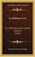 Le Rideau Leve: Ou Petite Revue Des Grands Theatres (1818) 116674499X Book Cover