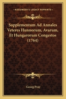 Supplementum Ad Annales Veteres Hunnorum, Avarum, Et Hungarorum Congestos (1764) 1166162524 Book Cover