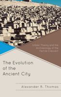 The Evolution of the Ancient City: Urban Theory and the Archaeology of the Fertile Crescent 0739138707 Book Cover