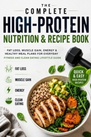 The Complete High-Protein Nutrition & Recipe Book: Fat Loss, Muscle Gain, Energy & Healthy Meal Plans for Everyday Fitness and Clean Eating Lifestyle Guide B0H7SS2M11 Book Cover