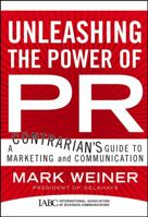 Unleashing the Power of PR: A Contrarian's Guide to Marketing and Communication (J-B International Association of Business Communicators) 0787982792 Book Cover
