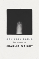 Oblivion Banjo: The Poetry of Charles Wright 0374539081 Book Cover