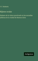 Hijiene ocular: Exámen de la vision practicado en las escuellas públicas de la ciudad de Buenos Aires (Spanish Edition) 3563238006 Book Cover
