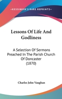 Lessons Of Life And Godliness: A Selection Of Sermons Preached In The Parish Church Of Doncaster 110414056X Book Cover