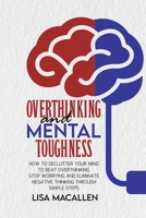Overthinking and Mental Toughness: How to Declutter Your Mind to Beat Overthinking. Stop Worrying and Eliminate Negative Thinking Through Simple Steps 180176932X Book Cover