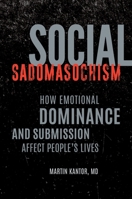 Social Sadomasochism: How Emotional Dominance and Submission Affect People's Lives 1440863202 Book Cover